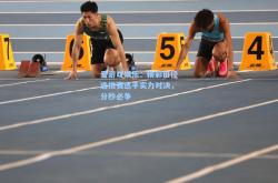 爱游戏娱乐：精彩田径选拔赛选手实力对决，分秒必争
