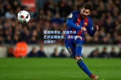 爱游戏平台_球迷热议巴萨近期表现，球队状况如何？