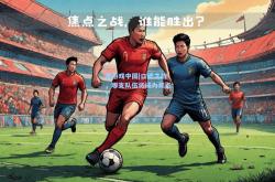 爱游戏中国|口碑之战，哪支队伍将成为焦点？