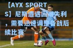 【AYX SPORTS】尼斯遭遇困难失利，需要迅速调整备战后续比赛