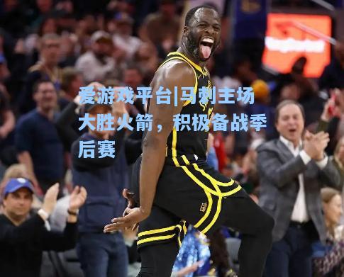 马刺主场大胜火箭，积极备战季后赛