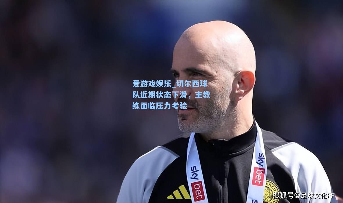 切尔西球队近期状态下滑，主教练面临压力考验