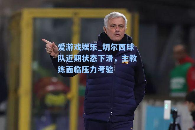 切尔西球队近期状态下滑，主教练面临压力考验