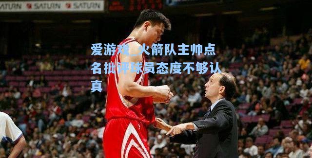 火箭队主帅点名批评球员态度不够认真