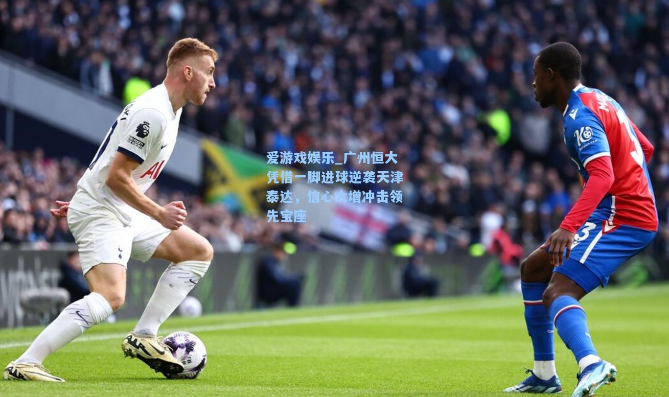 广州恒大凭借一脚进球逆袭天津泰达，信心大增冲击领先宝座
