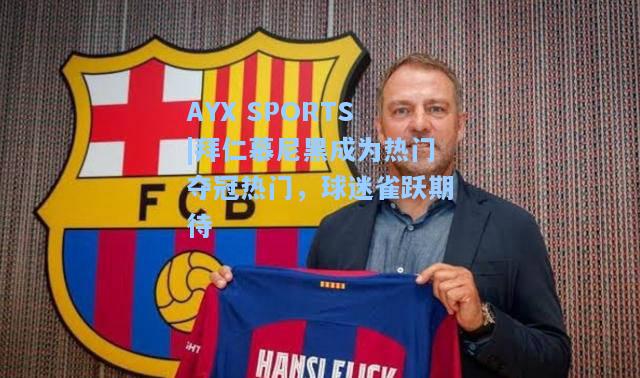 拜仁慕尼黑成为热门夺冠热门，球迷雀跃期待