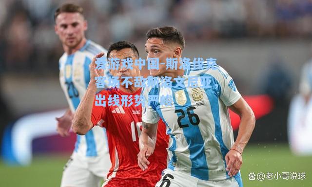 斯洛伐克客场不敌斯洛文尼亚，出线形势严峻