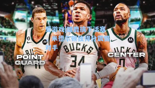雄鹿擒下活塞，米德尔顿独得分震慑对手