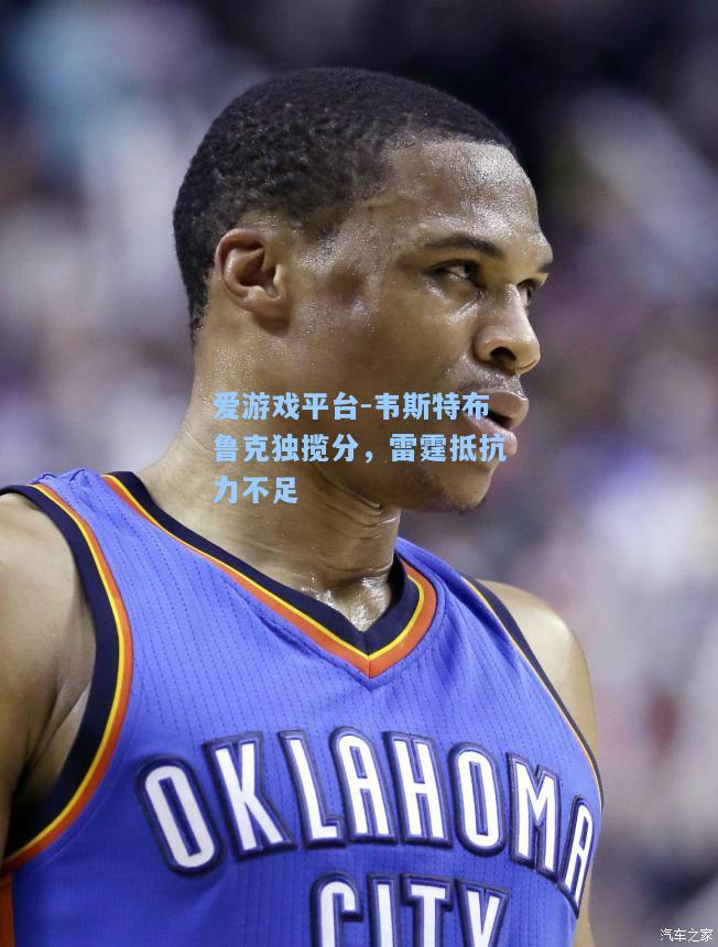 韦斯特布鲁克独揽分，雷霆抵抗力不足
