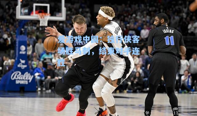 独行侠客场胜马刺，结束对手连胜