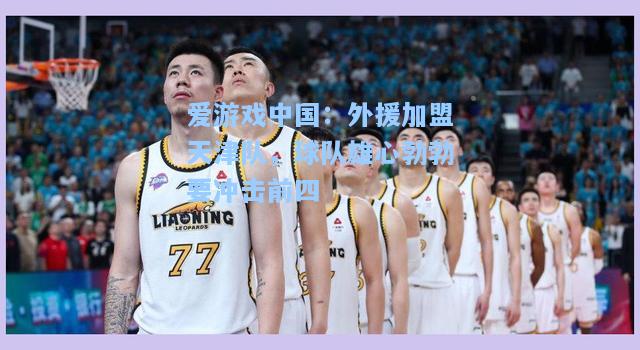 外援加盟天津队，球队雄心勃勃要冲击前四