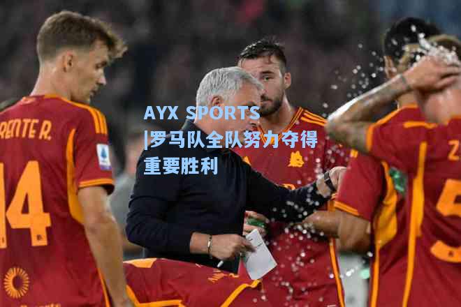 罗马队全队努力夺得重要胜利