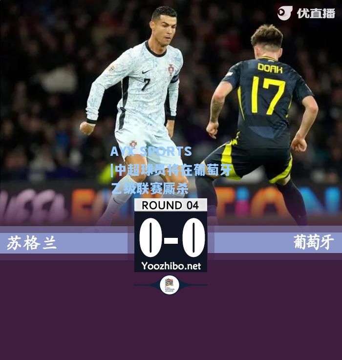中超球员将在葡萄牙乙级联赛厮杀
