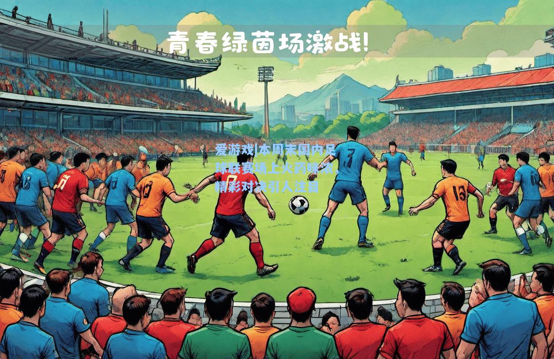 本周末国内足球联赛场上火药味浓，精彩对决引人注目