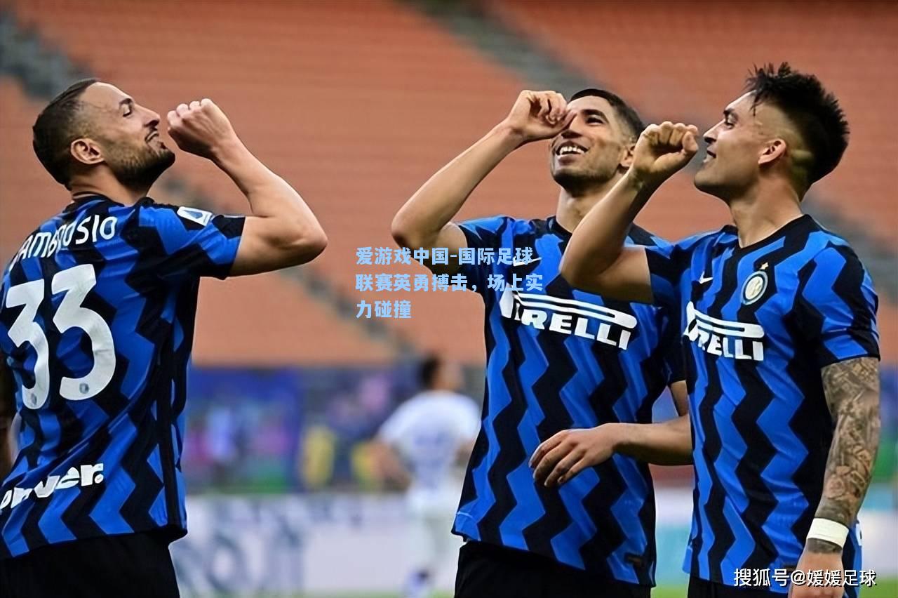 国际足球联赛英勇搏击，场上实力碰撞