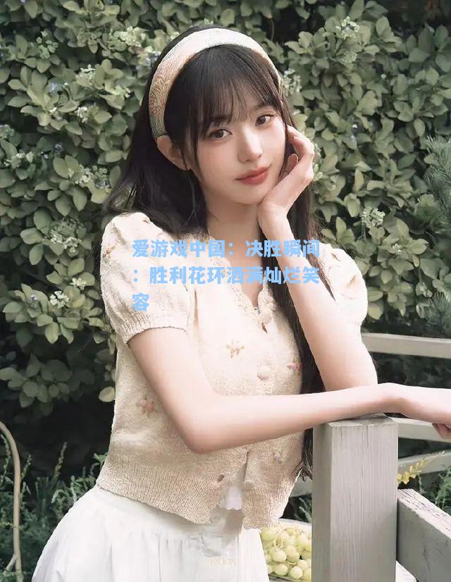 决胜瞬间：胜利花环洒满灿烂笑容