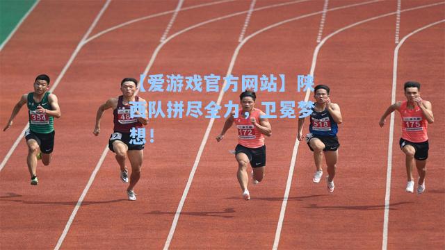 陕西队拼尽全力，卫冕梦想！