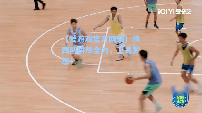 陕西队拼尽全力，卫冕梦想！