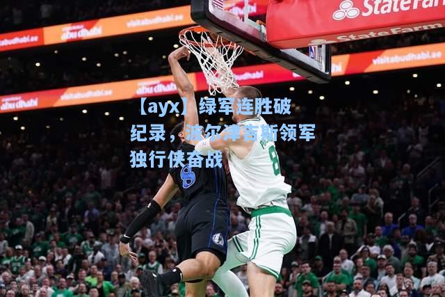 绿军连胜破纪录，波尔津吉斯领军独行侠奋战