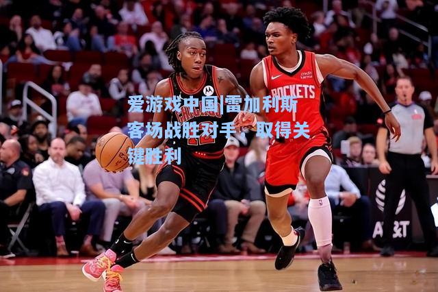 雷加利斯客场战胜对手，取得关键胜利
