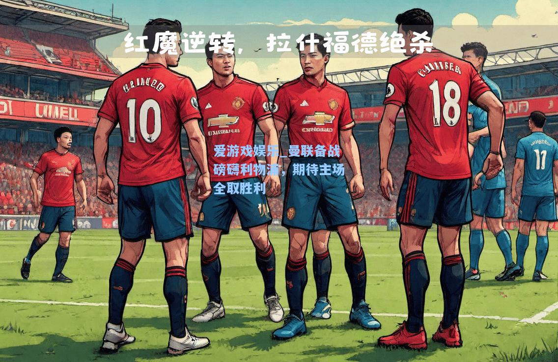 曼联备战磅礴利物浦，期待主场全取胜利
