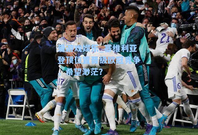 塞维利亚登顶位置晋级欧冠竞争，希望渺茫？