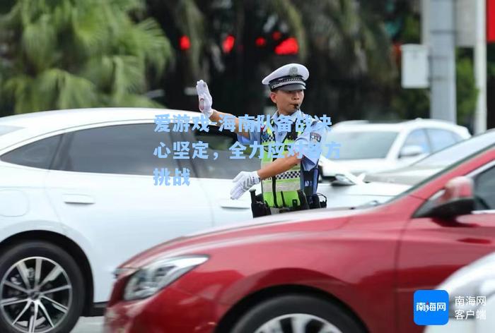 海南队备战决心坚定，全力应对各方挑战