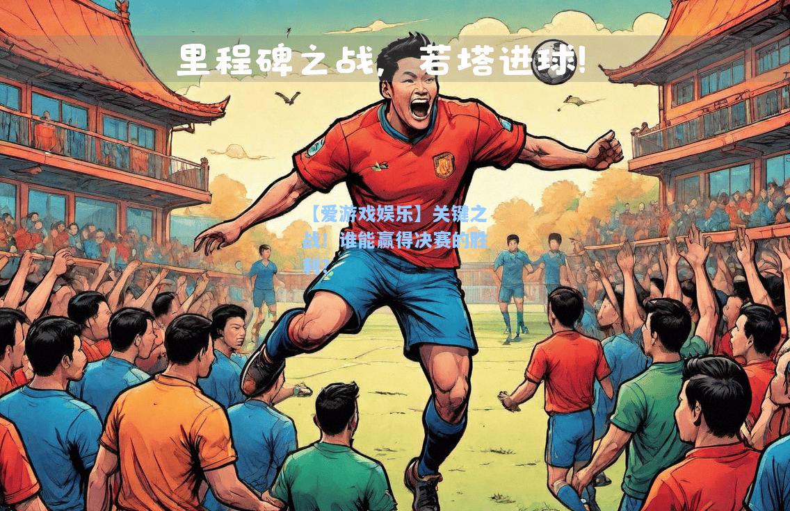 关键之战！谁能赢得决赛的胜利？