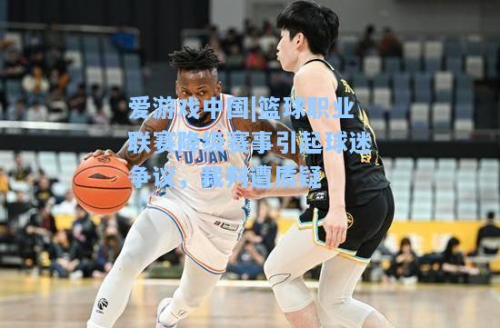 篮球职业联赛降级赛事引起球迷争议，裁判遭质疑