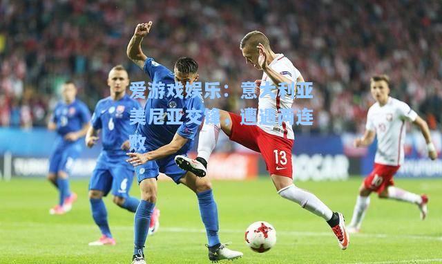 意大利亚美尼亚交锋，遭遇两连败
