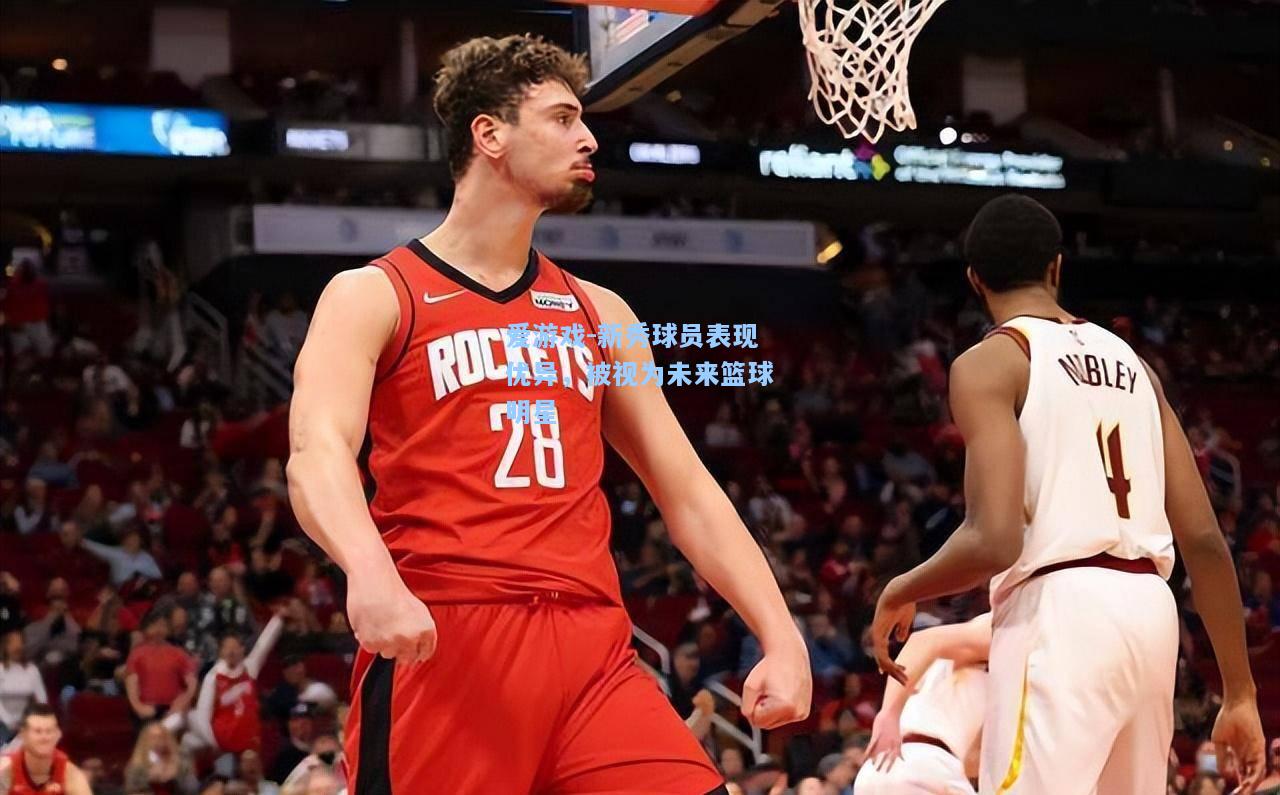 新秀球员表现优异，被视为未来篮球明星