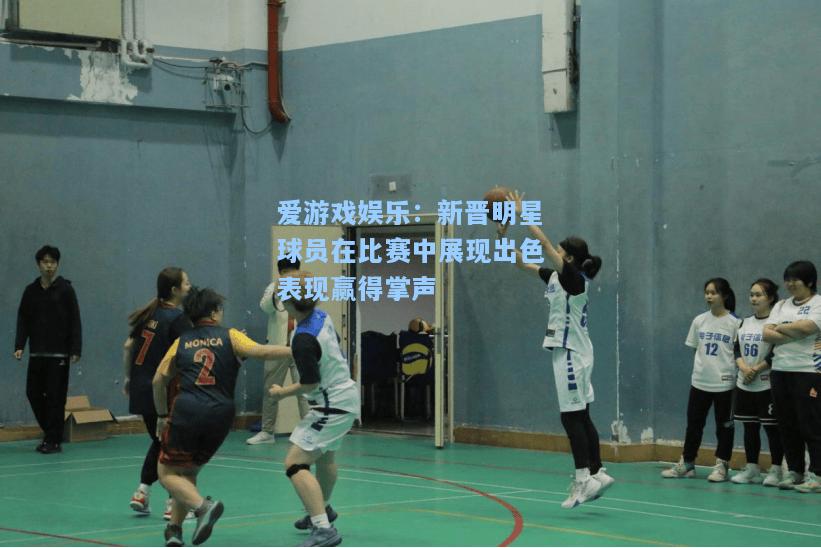 新晋明星球员在比赛中展现出色表现赢得掌声
