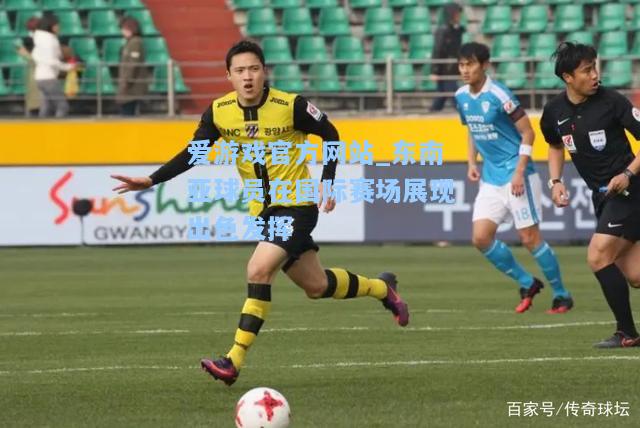 东南亚球员在国际赛场展现出色发挥