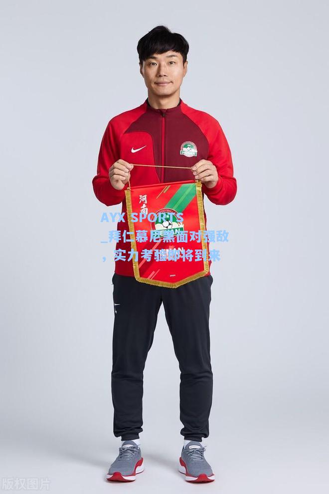 拜仁慕尼黑面对强敌，实力考验即将到来