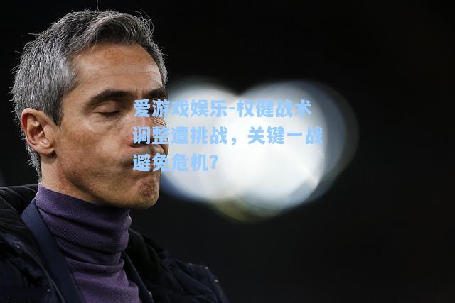 权健战术调整遭挑战，关键一战避免危机？