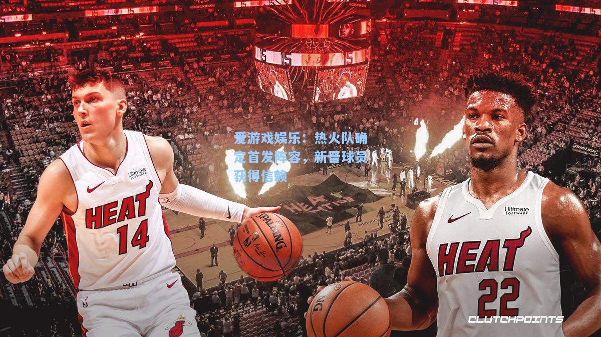 热火队确定首发阵容，新晋球员获得信赖
