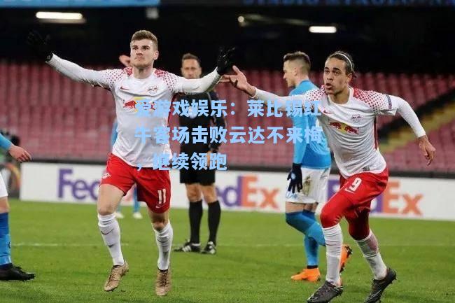 莱比锡红牛客场击败云达不来梅，继续领跑