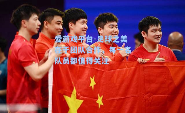 足球之美在于团队合作，每一名队员都值得关注