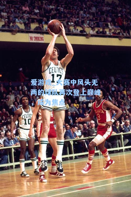 大赛中风头无两的球队再次登上巅峰，成为焦点