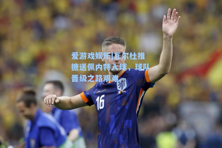 瓦尔杜推搪送佩内特入球，球队晋级之路艰难