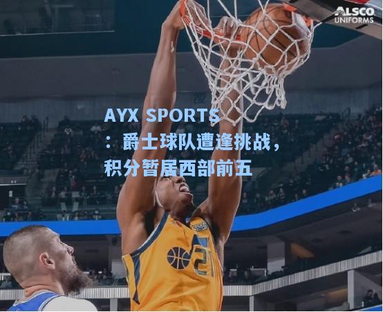 爵士球队遭逢挑战，积分暂居西部前五