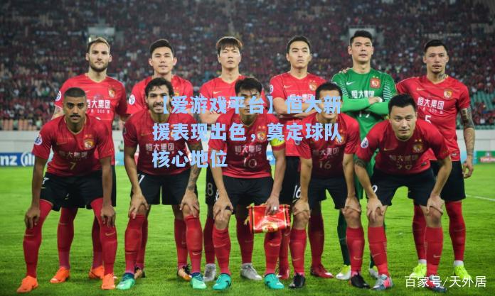 恒大新援表现出色，奠定球队核心地位