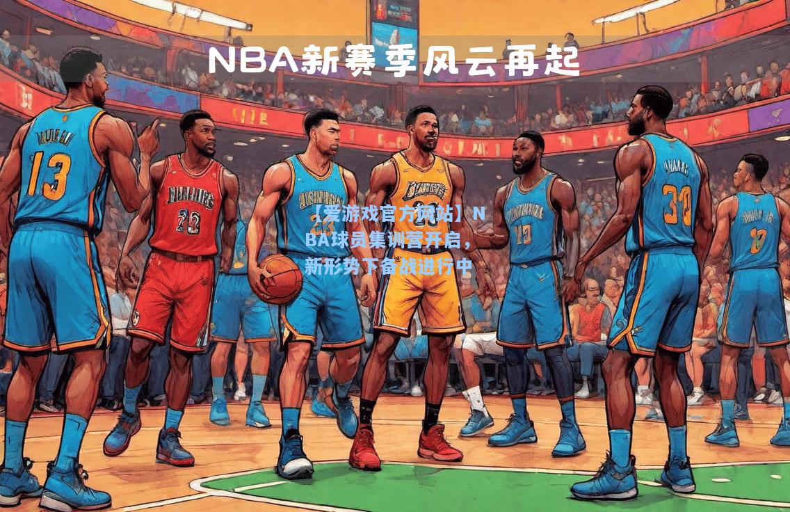 NBA球员集训营开启，新形势下备战进行中