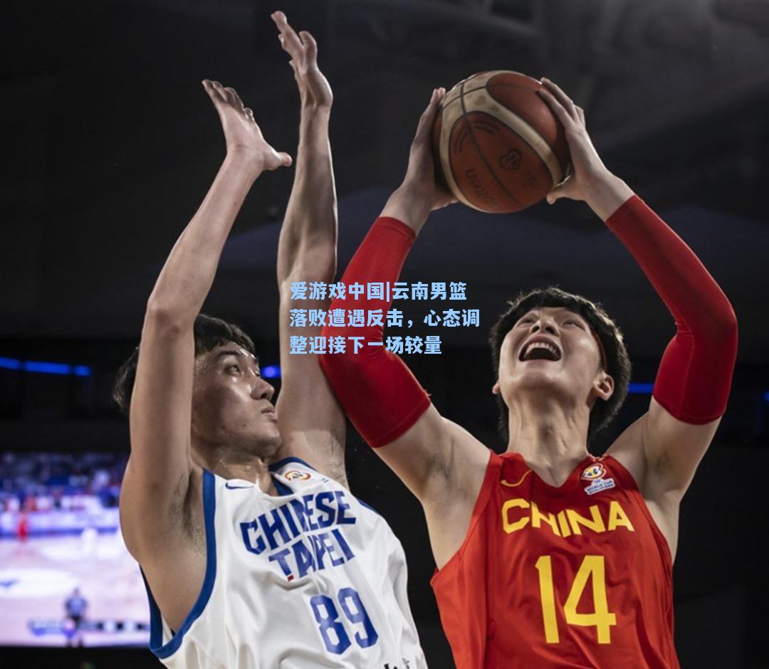云南男篮落败遭遇反击，心态调整迎接下一场较量